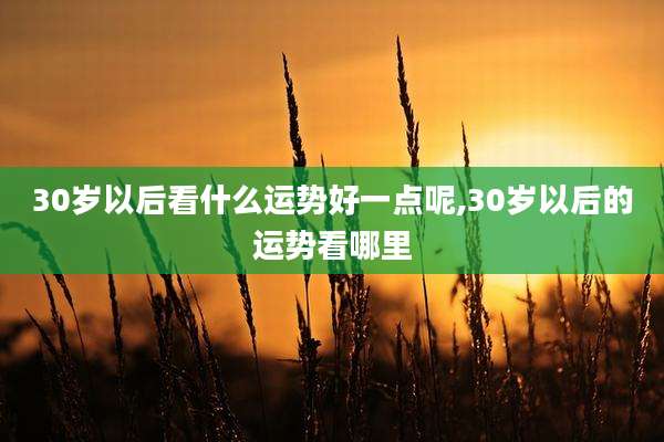 30岁以后看什么运势好一点呢,30岁以后的运势看哪里