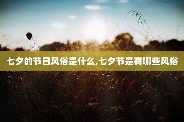 七夕的节日风俗是什么,七夕节是有哪些风俗
