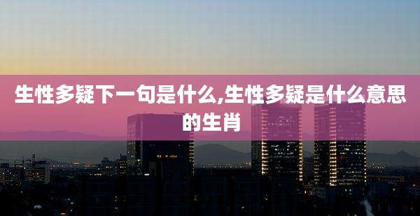 生性多疑下一句是什么,生性多疑是什么意思的生肖