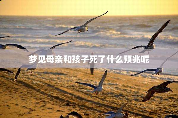 梦见母亲和孩子死了什么预兆呢