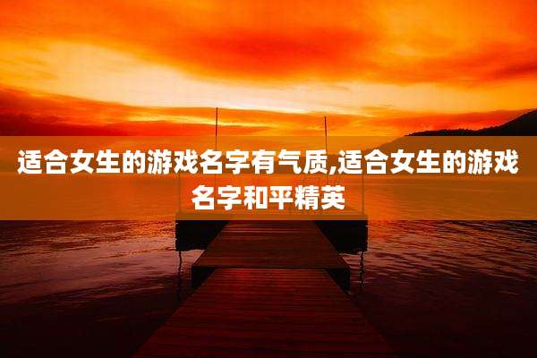 适合女生的游戏名字有气质,适合女生的游戏名字和平精英
