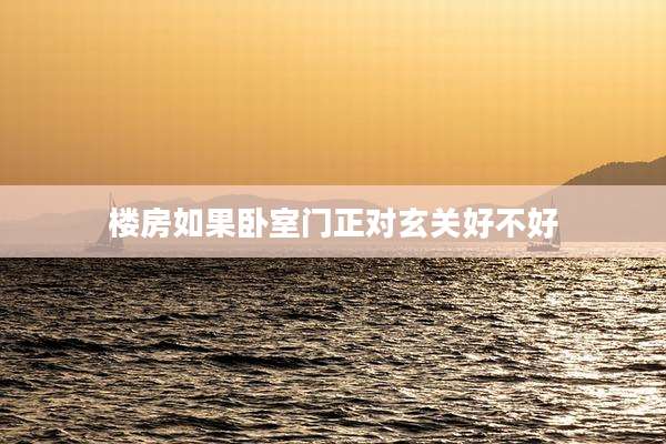 楼房如果卧室门正对玄关好不好