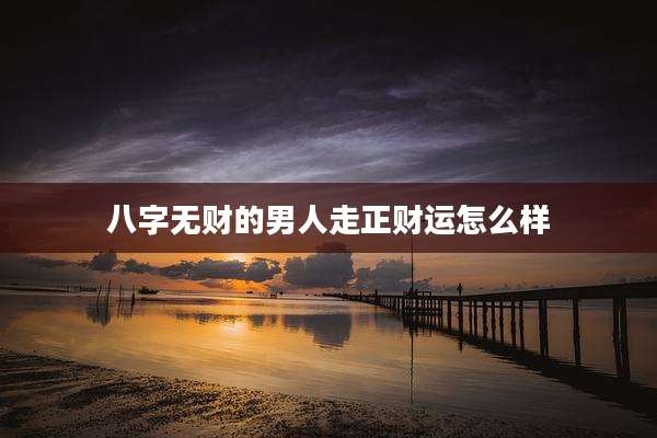 八字无财的男人走正财运怎么样
