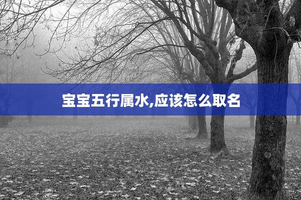 宝宝五行属水,应该怎么取名