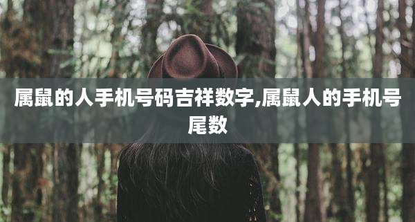 属鼠的人手机号码吉祥数字,属鼠人的手机号尾数