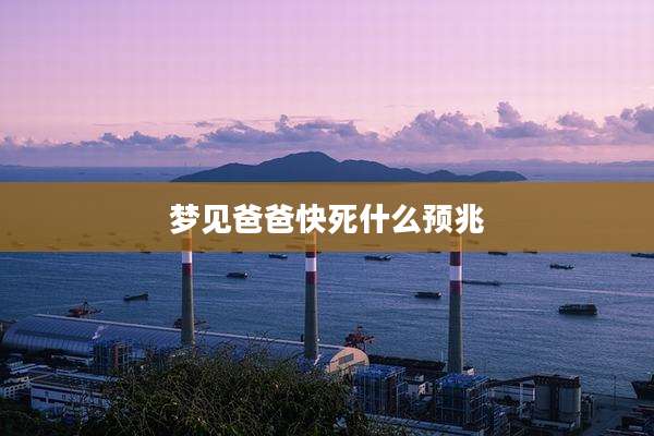 梦见爸爸快死什么预兆