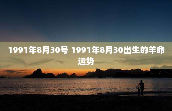 1991年8月30号 1991年8月30出生的羊命运势