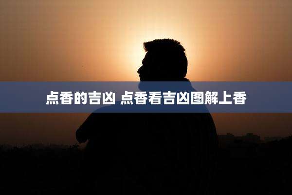 点香的吉凶 点香看吉凶图解上香