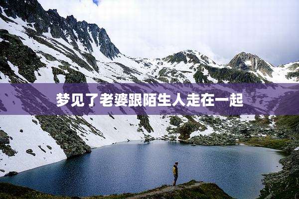 梦见了老婆跟陌生人走在一起