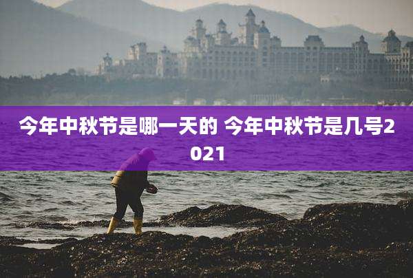 今年中秋节是哪一天的 今年中秋节是几号2021