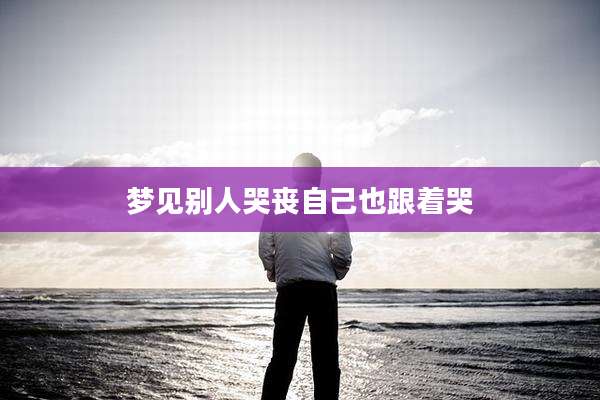 梦见别人哭丧自己也跟着哭