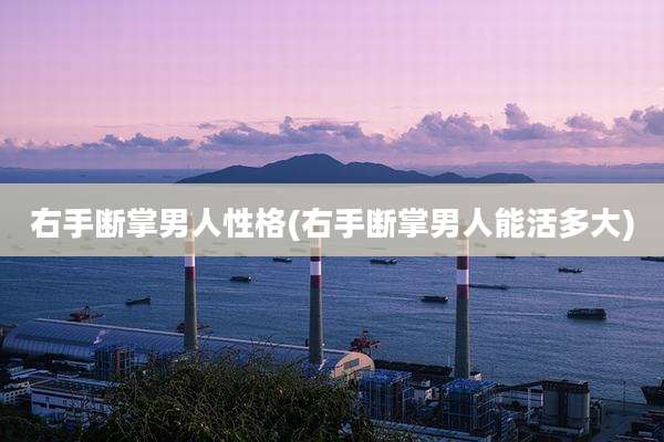 右手断掌男人性格(右手断掌男人能活多大)