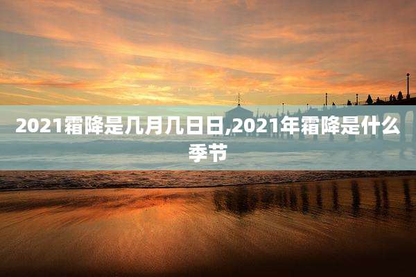 2021霜降是几月几日日,2021年霜降是什么季节