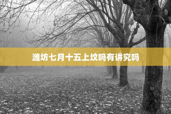 潍坊七月十五上坟吗有讲究吗