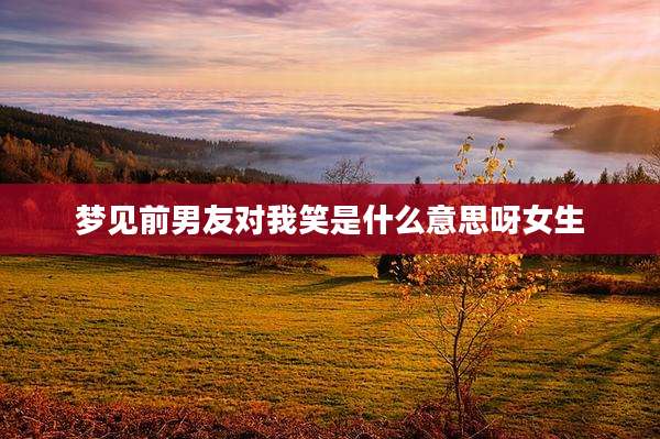 梦见前男友对我笑是什么意思呀女生