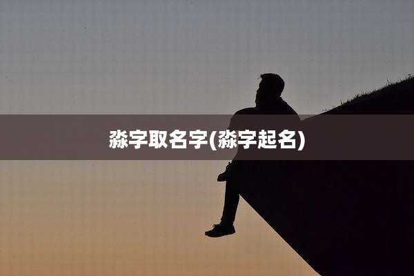淼字取名字(淼字起名)