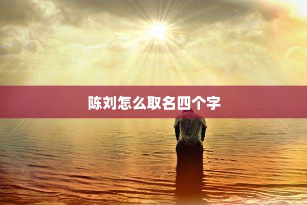 陈刘怎么取名四个字