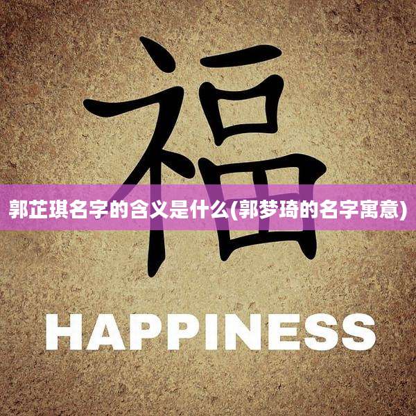 郭芷琪名字的含义是什么(郭梦琦的名字寓意)