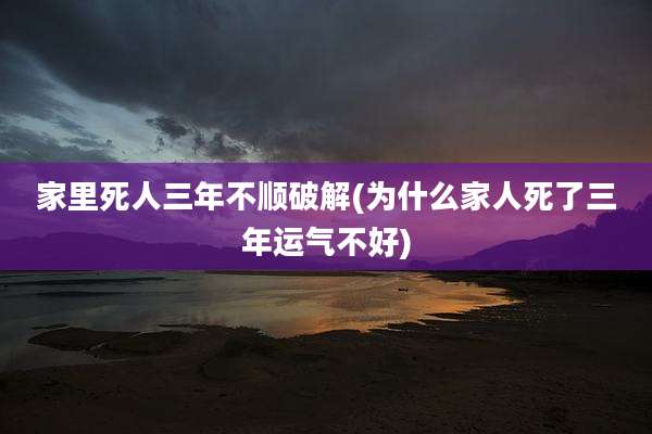 家里死人三年不顺破解(为什么家人死了三年运气不好)