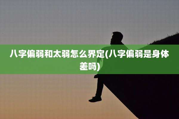 八字偏弱和太弱怎么界定(八字偏弱是身体差吗)