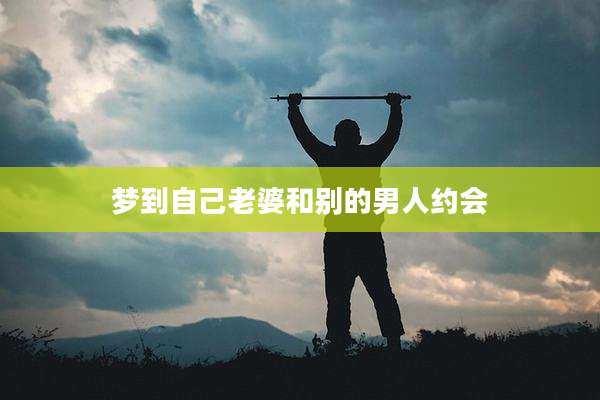梦到自己老婆和别的男人约会