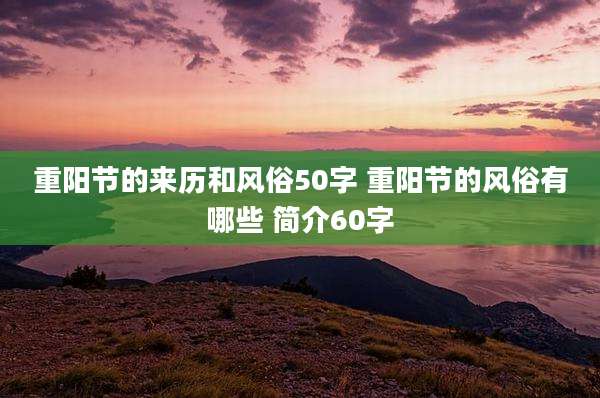 重阳节的来历和风俗50字 重阳节的风俗有哪些 简介60字