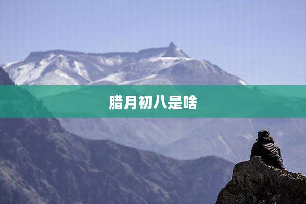 腊月初八是啥