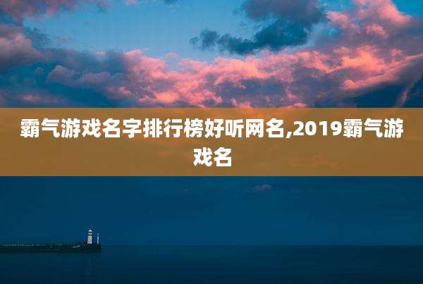霸气游戏名字排行榜好听网名,2019霸气游戏名