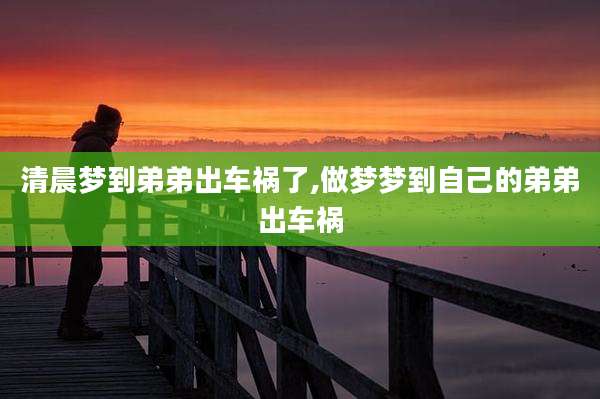 清晨梦到弟弟出车祸了,做梦梦到自己的弟弟出车祸
