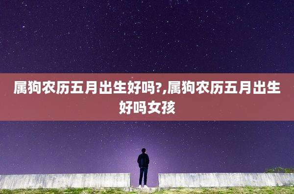 属狗农历五月出生好吗?,属狗农历五月出生好吗女孩
