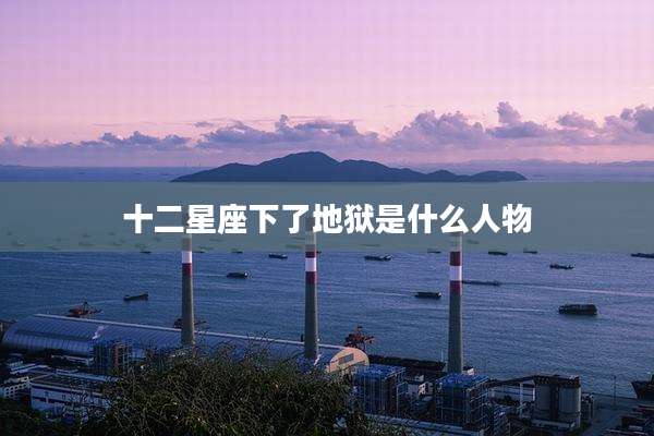 十二星座下了地狱是什么人物