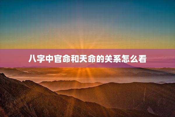 八字中官命和天命的关系怎么看