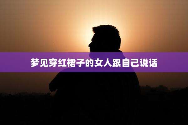 梦见穿红裙子的女人跟自己说话