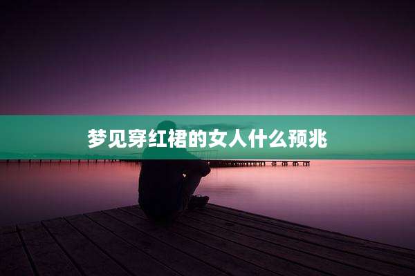梦见穿红裙的女人什么预兆