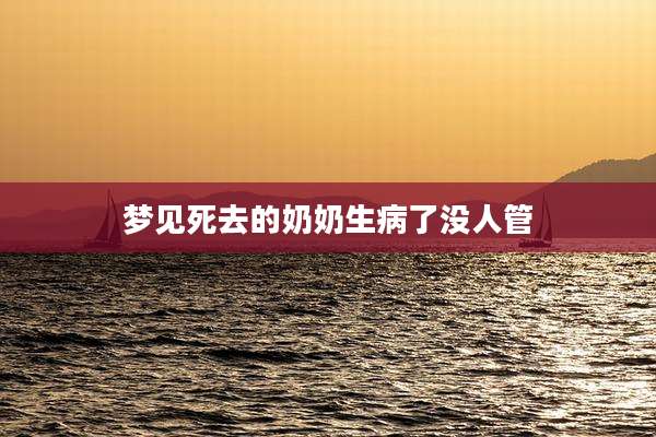 梦见死去的奶奶生病了没人管