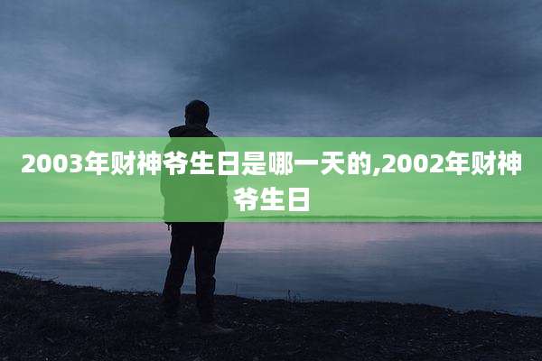 2003年财神爷生日是哪一天的,2002年财神爷生日