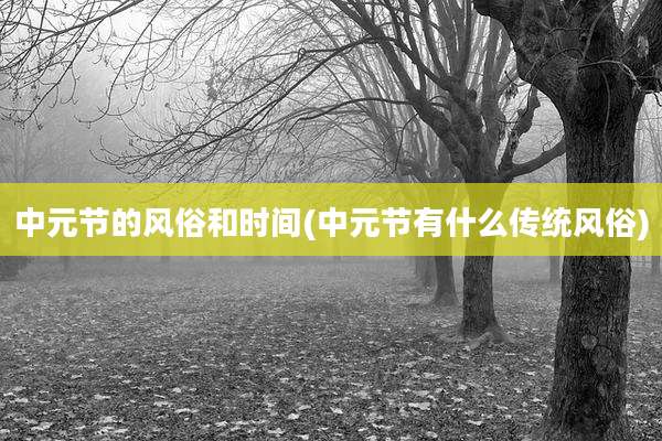 中元节的风俗和时间(中元节有什么传统风俗)