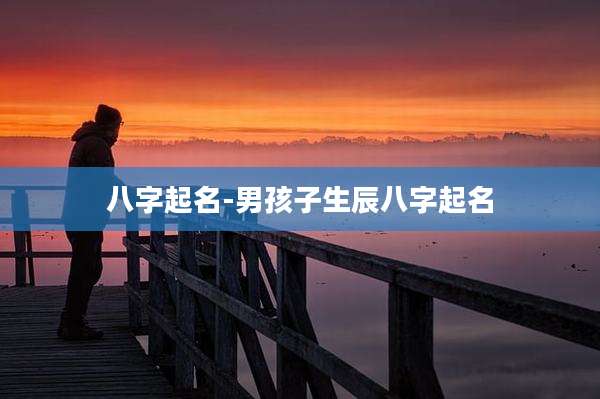 八字起名-男孩子生辰八字起名
