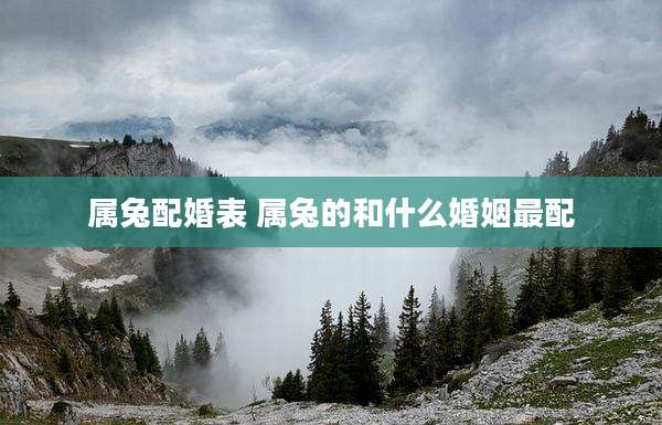 属兔配婚表 属兔的和什么婚姻最配