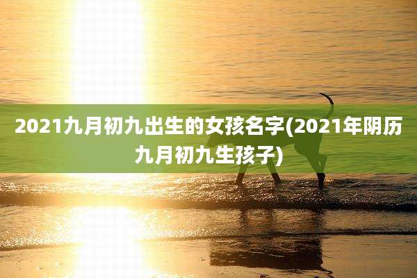 2021九月初九出生的女孩名字(2021年阴历九月初九生孩子)