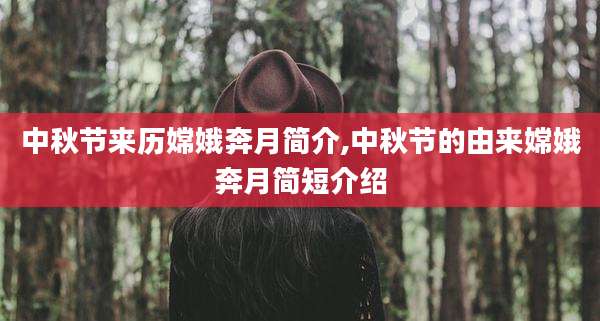 中秋节来历嫦娥奔月简介,中秋节的由来嫦娥奔月简短介绍