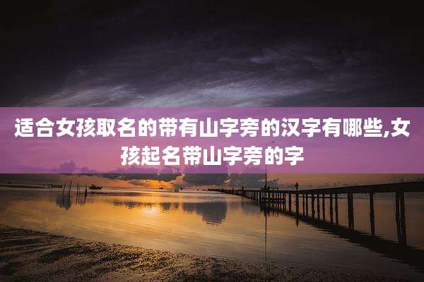适合女孩取名的带有山字旁的汉字有哪些,女孩起名带山字旁的字