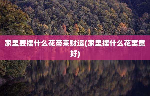 家里要摆什么花带来财运(家里摆什么花寓意好)