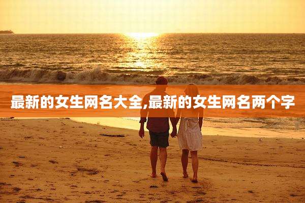 最新的女生网名大全,最新的女生网名两个字
