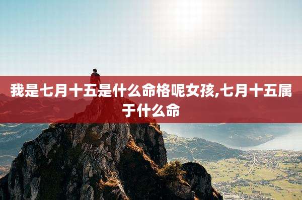 我是七月十五是什么命格呢女孩,七月十五属于什么命