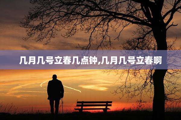 几月几号立春几点钟,几月几号立春啊