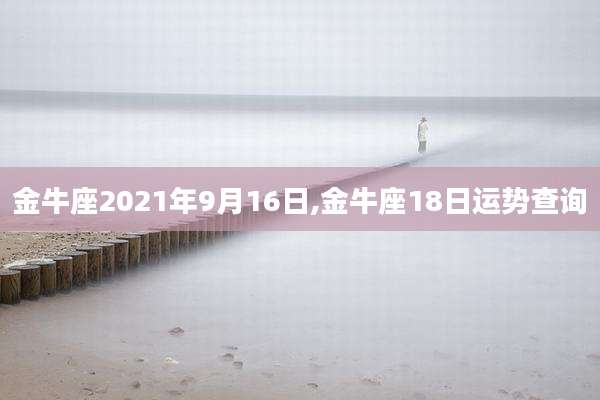 金牛座2021年9月16日,金牛座18日运势查询