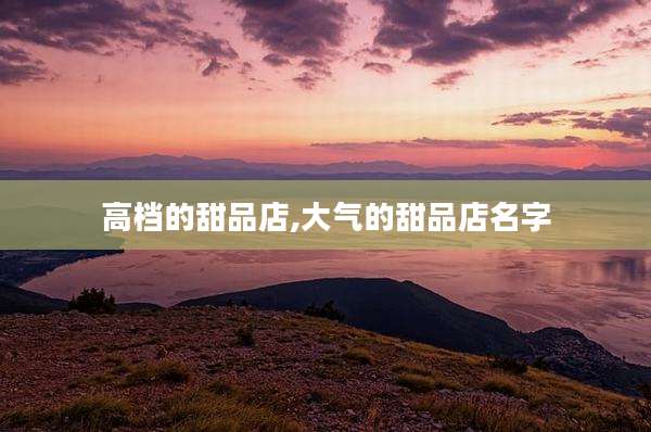 高档的甜品店,大气的甜品店名字
