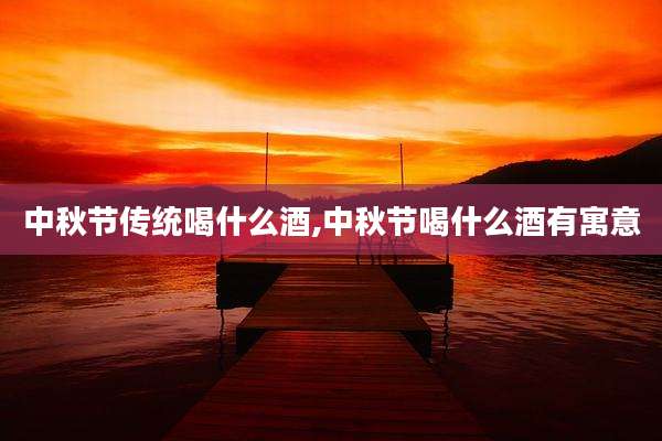 中秋节传统喝什么酒,中秋节喝什么酒有寓意