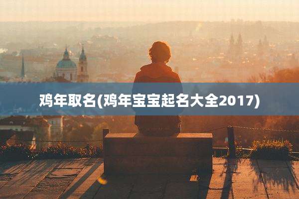 鸡年取名(鸡年宝宝起名大全2017)
